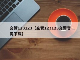 交管123123(交管123123交警官网下载)