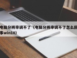 电脑分辨率调不了(电脑分辨率调不了怎么回事win10)