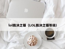 lol裁决之镰(LOL裁决之镰等级)