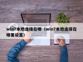win7本地连接在哪（win7本地连接在哪里设置）