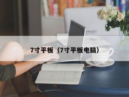 7寸平板(7寸平板电脑)
