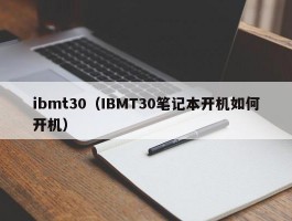 ibmt30(IBMT30笔记本开机如何开机)