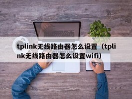 tplink无线路由器怎么设置(tplink无线路由器怎么设置wifi)