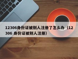 12306身份证被别人注册了怎么办(12306 身份证被别人注册)