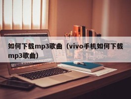 如何下载mp3歌曲(vivo手机如何下载mp3歌曲)