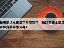 联想笔记本键盘字母变数字(联想笔记本键盘字母变数字怎么办)