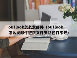 outlook怎么发邮件(outlook怎么发邮件链接文件夹路径打不开)