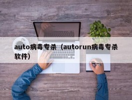 auto病毒专杀(autorun病毒专杀软件)