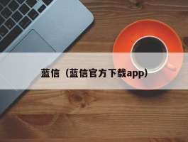 蓝信(蓝信官方下载app)