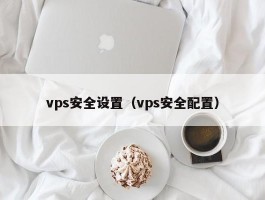 vps安全设置（vps安全配置）