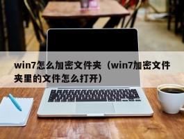 win7怎么加密文件夹（win7加密文件夹里的文件怎么打开）