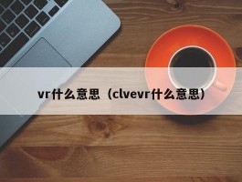 vr什么意思(clvevr什么意思)