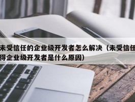 未受信任的企业级开发者怎么解决（未受信任得企业级开发者是什么原因）