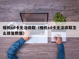 相机sd卡无法读取(相机sd卡无法读取怎么修复数据)