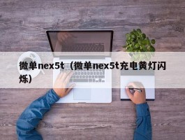 微单nex5t(微单nex5t充电黄灯闪烁)