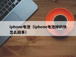 iphone电池(iphone电池掉的快怎么回事)
