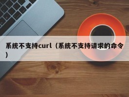 系统不支持curl（系统不支持请求的命令）