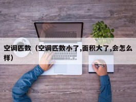 空调匹数(空调匹数小了,面积大了,会怎么样)