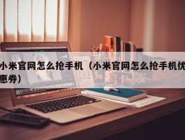 小米官网怎么抢手机(小米官网怎么抢手机优惠券)