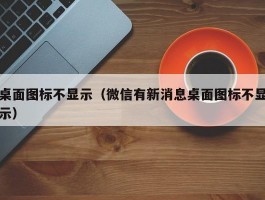桌面图标不显示(微信有新消息桌面图标不显示)