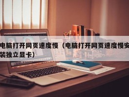 电脑打开网页速度慢（电脑打开网页速度慢安装独立显卡）