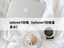 iphone7价格（iphone7价格是多少）