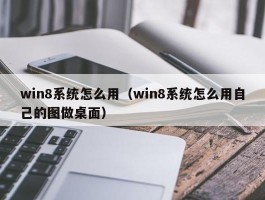 win8系统怎么用（win8系统怎么用自己的图做桌面）