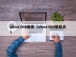 xbox360维修(xbox360维修点)