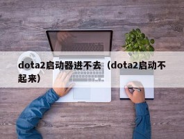 dota2启动器进不去(dota2启动不起来)