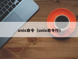 unix命令(unix命令行)