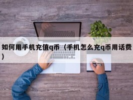 如何用手机充值q币(手机怎么充q币用话费)