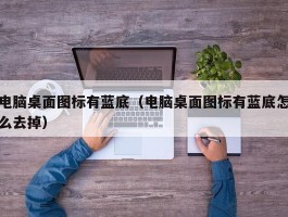 电脑桌面图标有蓝底（电脑桌面图标有蓝底怎么去掉）