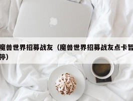 魔兽世界招募战友（魔兽世界招募战友点卡暂停）