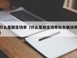什么是额定功率（什么是额定功率和负载功率）