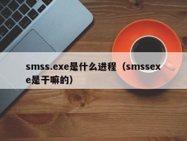 smss.exe是什么进程（smssexe是干嘛的）