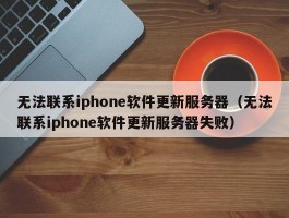 无法联系iphone软件更新服务器（无法联系iphone软件更新服务器失败）