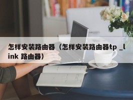 怎样安装路由器(怎样安装路由器tp _link 路由器)