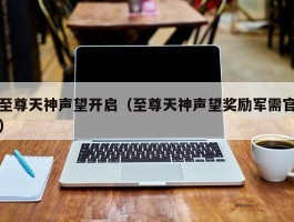 至尊天神声望开启(至尊天神声望奖励军需官)
