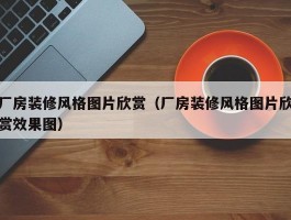 厂房装修风格图片欣赏(厂房装修风格图片欣赏效果图)