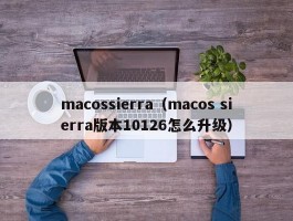 macossierra(macos sierra版本10126怎么升级)
