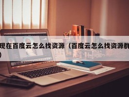 现在百度云怎么找资源(百度云怎么找资源群)