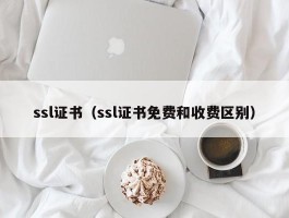 ssl证书（ssl证书免费和收费区别）