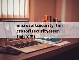 microsoftsecurity(microsoftsecurityessentials关闭)
