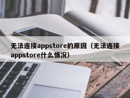 无法连接appstore的原因(无法连接appstore什么情况)