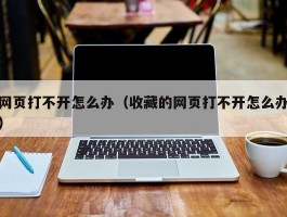 网页打不开怎么办(收藏的网页打不开怎么办)