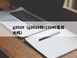 g2020(g2020和i33240差距大吗)