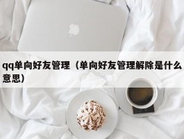 qq单向好友管理(单向好友管理解除是什么意思)