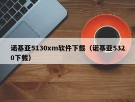 诺基亚5130xm软件下载(诺基亚5320下载)