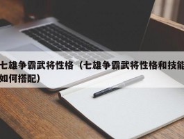 七雄争霸武将性格(七雄争霸武将性格和技能如何搭配)