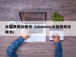 冰箱使用说明书(slemens冰箱使用说明书)